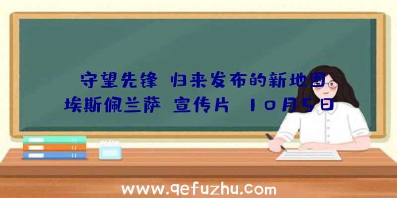 《守望先锋》归来发布的新地图《埃斯佩兰萨》宣传片